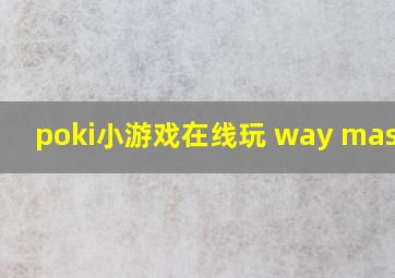 poki小游戏在线玩 way master